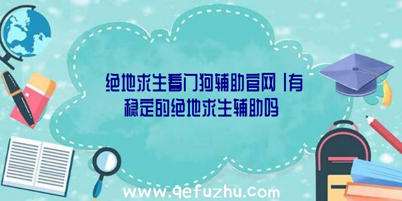 「绝地求生看门狗辅助官网」|有稳定的绝地求生辅助吗